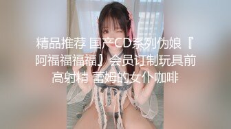 精品推荐 国产CD系列伪娘『阿福福福福』会员订制玩具前高射精 蕾姆的女仆咖啡