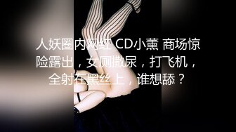 人妖圈内网红 CD小薰 商场惊险露出，女厕撒尿，打飞机，全射在黑丝上，谁想舔？