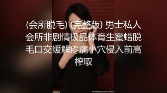 (会所脱毛) (完整版) 男士私人会所非剧情极品体育生蜜蜡脱毛口交缓解疼痛小穴侵入前高榨取