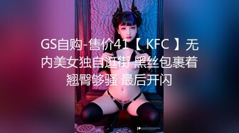 GS自购-售价41【 KFC 】无内美女独自逛街 黑丝包裹着翘臀够骚 最后开闪