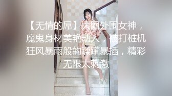 【无情的屌】大圈外围女神，魔鬼身材美艳动人，被打桩机狂风暴雨般的蹂躏暴插，精彩无限太刺激