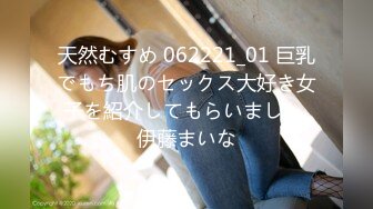 天然むすめ 062221_01 巨乳でもち肌のセックス大好き女子を紹介してもらいました 伊藤まいな