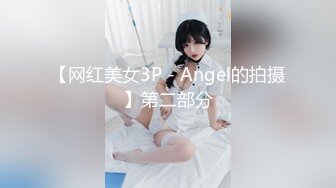 【网红美女3P - Angel的拍摄】第二部分