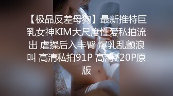 【极品反差母狗】最新推特巨乳女神KIM大尺度性爱私拍流出 虐操后入丰臀 爆乳乱颤浪叫 高清私拍91P 高清720P原版