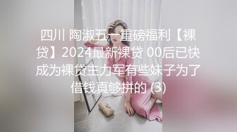 四川 陶淑五一重磅福利【裸贷】2024最新裸贷 00后已快成为裸贷主力军有些妹子为了借钱真够拼的 (3)