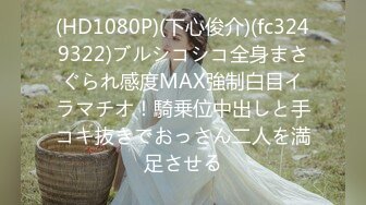 (HD1080P)(下心俊介)(fc3249322)ブルシコシコ全身まさぐられ感度MAX強制白目イラマチオ！騎乗位中出しと手コキ抜きでおっさん二人を満足させる