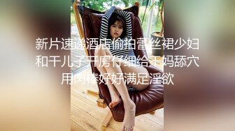 新片速递酒店偷拍蕾丝裙少妇和干儿子开房仔细给干妈舔穴用肉棒好好满足淫欲