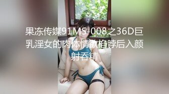 果冻传媒91MS-008之36D巨乳淫女的肉体情欲掐脖后入颜射吞精