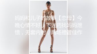 妈妈和儿子的故事【恋母】今晚心情不好，下迷药找妈妈泄愤，无套内射，两场撸管佳作