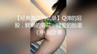 【经典高三回忆录】Q弹的屁股，鲜嫩的菊花，阔爱的脸蛋（中 赵文倩