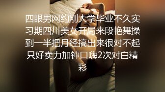 四眼男网约刚大学毕业不久实习期四川美女开局来段艳舞操到一半把月经搞出来很对不起只好卖力加钟口嗨2次对白精彩