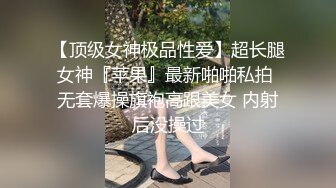 【顶级女神极品性爱】超长腿女神『苹果』最新啪啪私拍 无套爆操旗袍高跟美女 内射后没操过