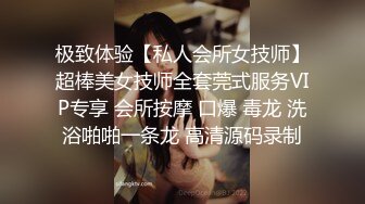 极致体验【私人会所女技师】超棒美女技师全套莞式服务VIP专享 会所按摩 口爆 毒龙 洗浴啪啪一条龙 高清源码录制