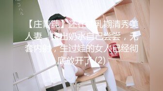 【庄青莼】还在哺乳期清秀美人妻，挤出奶水自己尝尝，无套内射，生过娃的女人已经彻底放开了 (2)