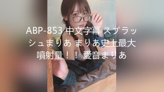 ABP-853 中文字幕 スプラッシュまりあ まりあ史上最大噴射量！！ 愛音まりあ