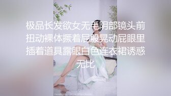 极品长发欲女无毛阴部镜头前扭动裸体撅着屁股晃动屁眼里插着道具露眼白色连衣裙诱惑无比