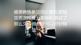 健美教练参加完比赛后,被猛攻男友拉着无套操射,禁欲了那么久,今晚终于可以好好释放一下了