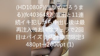 (HD1080P)(進撃のごろうまる)(fc4036482j)露出と11連続イキ犯しから中出し後は最再注入後お掃除フェラで2回目はパイズリ発射 期間限定3480pt→2000pt (1)