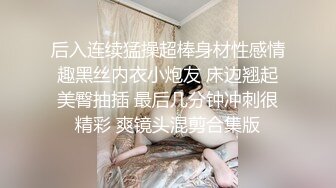 后入连续猛操超棒身材性感情趣黑丝内衣小炮友 床边翘起美臀抽插 最后几分钟冲刺很精彩 爽镜头混剪合集版