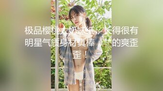 极品樱桃大奶妹纸，长得很有明星气质身材真棒，艹的爽歪歪！