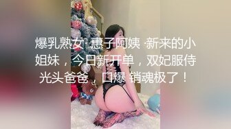 爆乳熟女· 惠子阿姨 ·新来的小姐妹，今日新开单，双妃服侍光头爸爸，口爆 销魂极了！