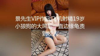 景先生VIP作品,飞机射精19岁小狼狗的大屌后一直边缘龟责到咬人