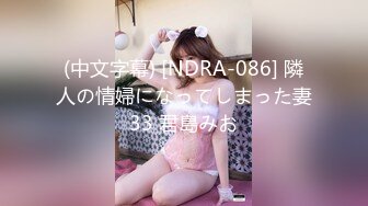 (中文字幕) [NDRA-086] 隣人の情婦になってしまった妻33 君島みお