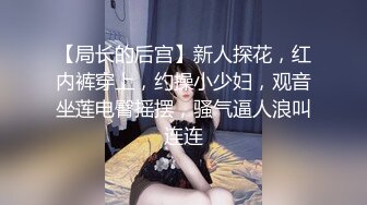 【局长的后宫】新人探花，红内裤穿上，约操小少妇，观音坐莲电臀摇摆，骚气逼人浪叫连连