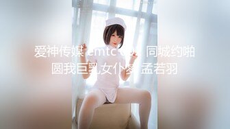 爱神传媒 emtc 002 同城约啪圆我巨乳女仆梦 孟若羽