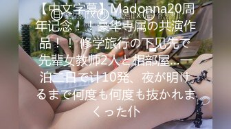 【中文字幕】Madonna20周年记念！！豪华専属の共演作品！！ 修学旅行の下见先で先辈女教师2人と相部屋…一泊二日で计10発、夜が明けるまで何度も何度も抜かれまくった仆