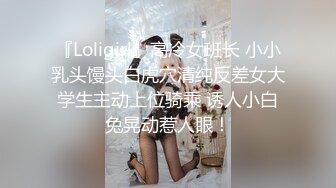 『Loligirl』高冷女班长 小小乳头馒头白虎穴清纯反差女大学生主动上位骑乘 诱人小白兔晃动惹人眼！