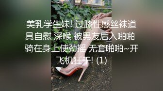 美乳学生妹! 过膝性感丝袜道具自慰 深喉 被男友后入啪啪 骑在身上使劲摇 无套啪啪~开飞机狂干! (1)