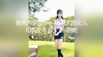 蜜桃传媒 pme-158 大胸女儿用乳交孝顺父亲-斑斑