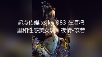 起点传媒 xsjky-083 在酒吧里和性感美女玩一夜情-苡若