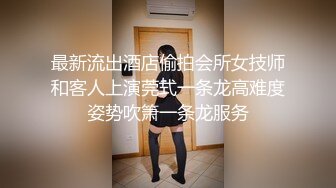 最新流出酒店偷拍会所女技师和客人上演莞式一条龙高难度姿势吹箫一条龙服务