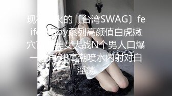 现在很火的〔台湾SWAG〕feifei.baby系列高颜值白虎嫩穴苗条美女大战N个男人口爆一波再3P高潮喷水内射对白淫荡