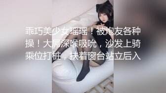 乖巧美少女瑶瑶！被炮友各种操！大屌深喉吸吮，沙发上骑乘位打桩，扶着窗台站立后入